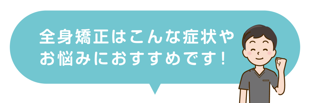 全身矯正はこんな症状やお悩みにおすすめです！