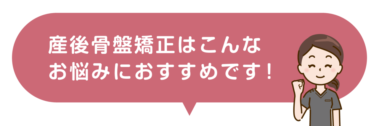 産後骨盤矯正はこんな症状やお悩みにおすすめです！