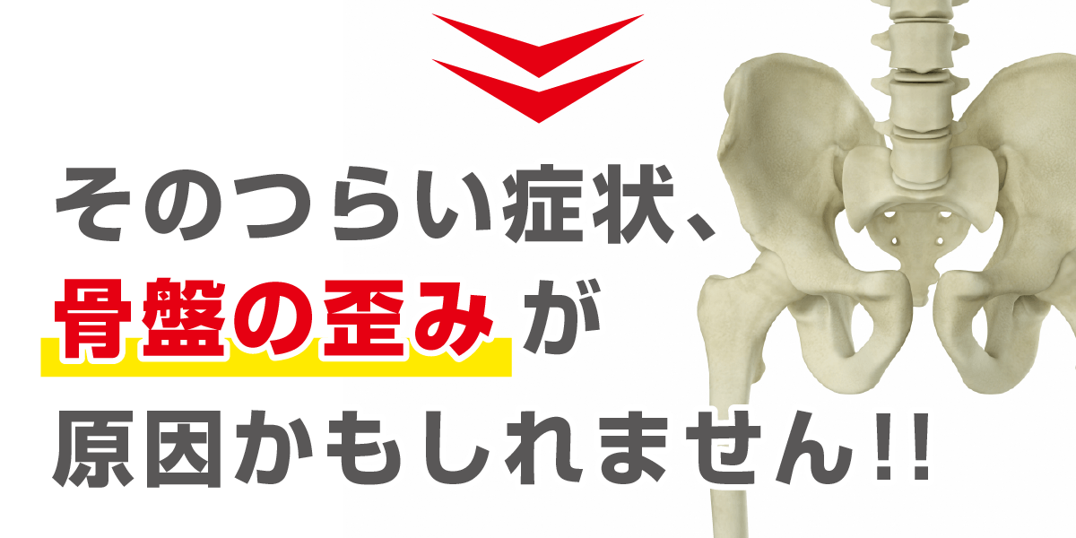 そのつらい症状骨盤の歪みが原因かもしれません！